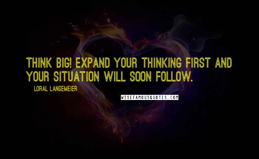 Loral Langemeier Quotes: Think Big! Expand your thinking first and your situation will soon follow.