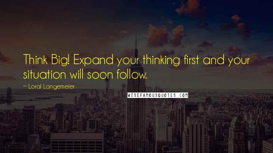 Loral Langemeier Quotes: Think Big! Expand your thinking first and your situation will soon follow.