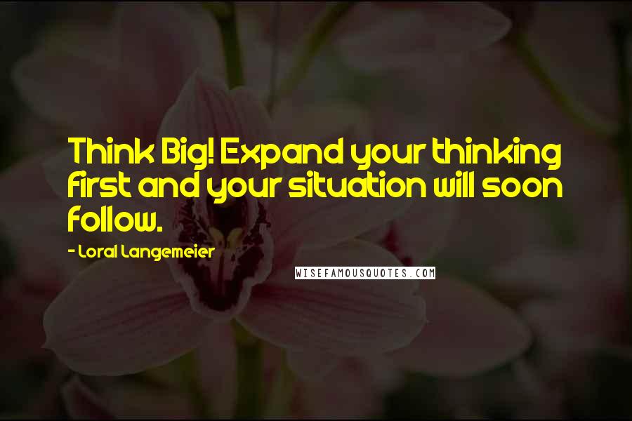 Loral Langemeier Quotes: Think Big! Expand your thinking first and your situation will soon follow.