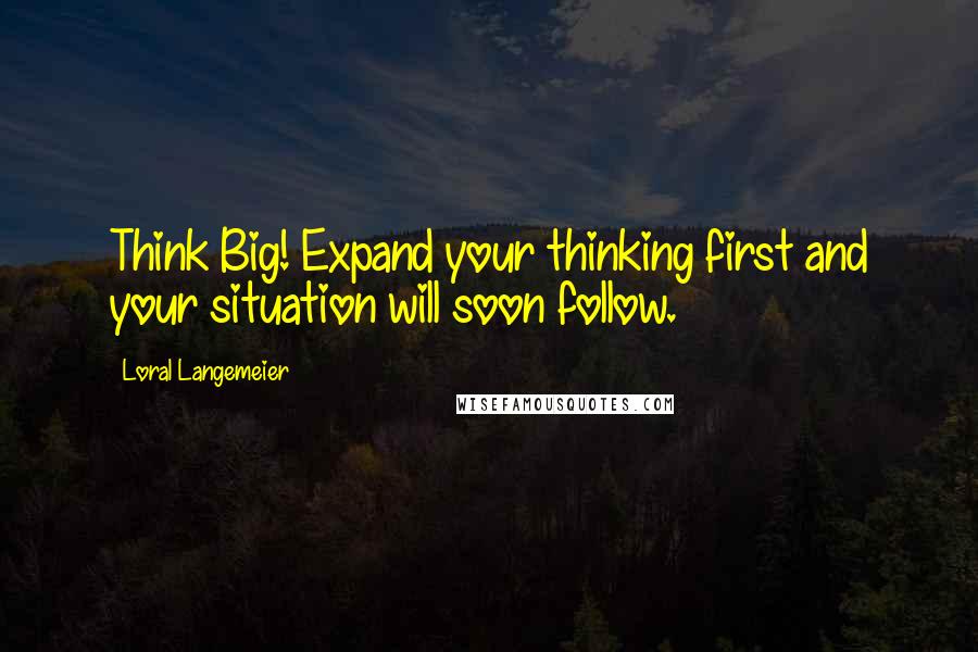 Loral Langemeier Quotes: Think Big! Expand your thinking first and your situation will soon follow.