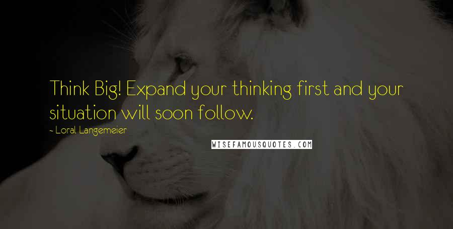 Loral Langemeier Quotes: Think Big! Expand your thinking first and your situation will soon follow.
