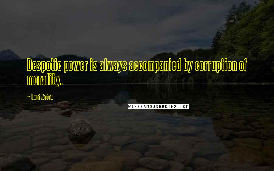 Lord Acton Quotes: Despotic power is always accompanied by corruption of morality.