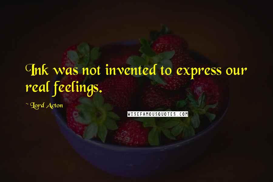 Lord Acton Quotes: Ink was not invented to express our real feelings.