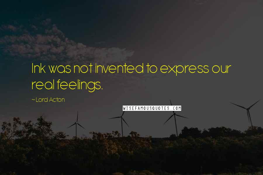 Lord Acton Quotes: Ink was not invented to express our real feelings.