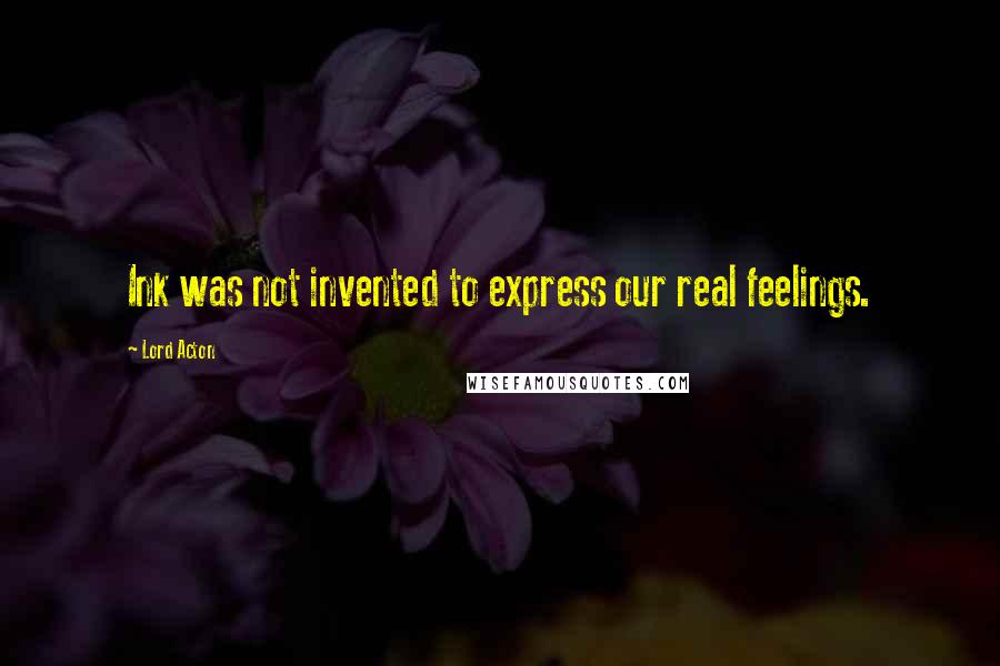 Lord Acton Quotes: Ink was not invented to express our real feelings.