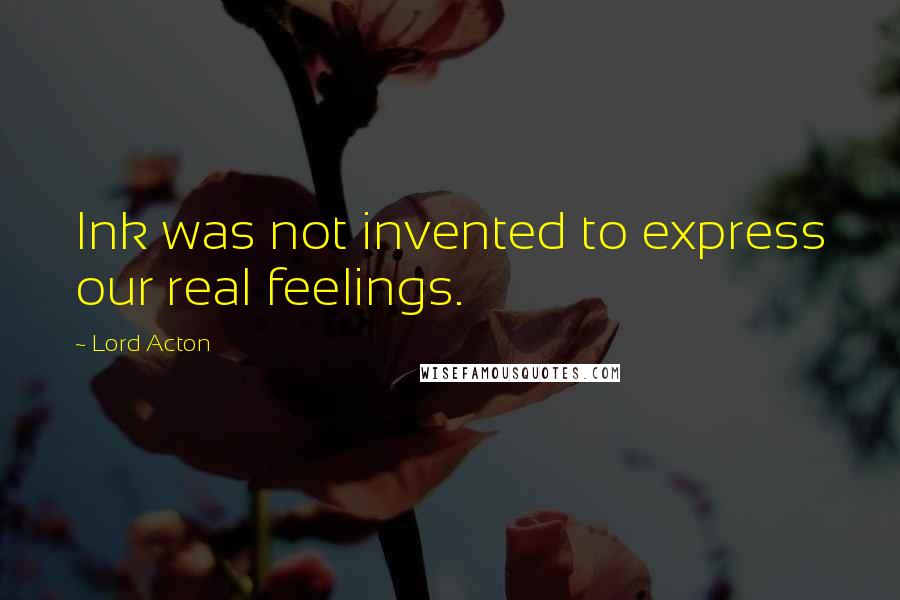 Lord Acton Quotes: Ink was not invented to express our real feelings.