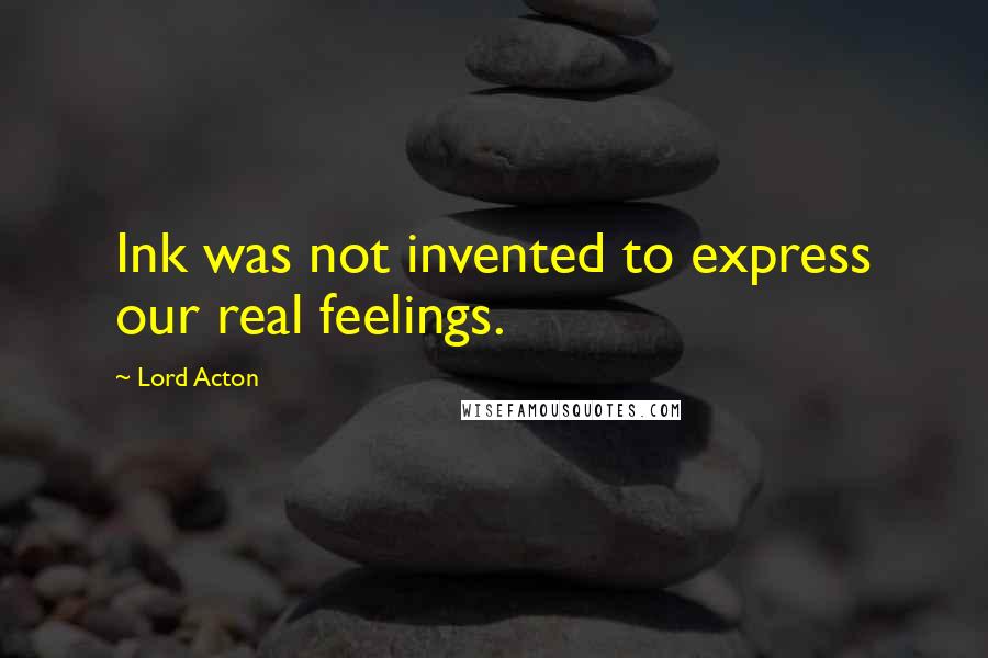 Lord Acton Quotes: Ink was not invented to express our real feelings.