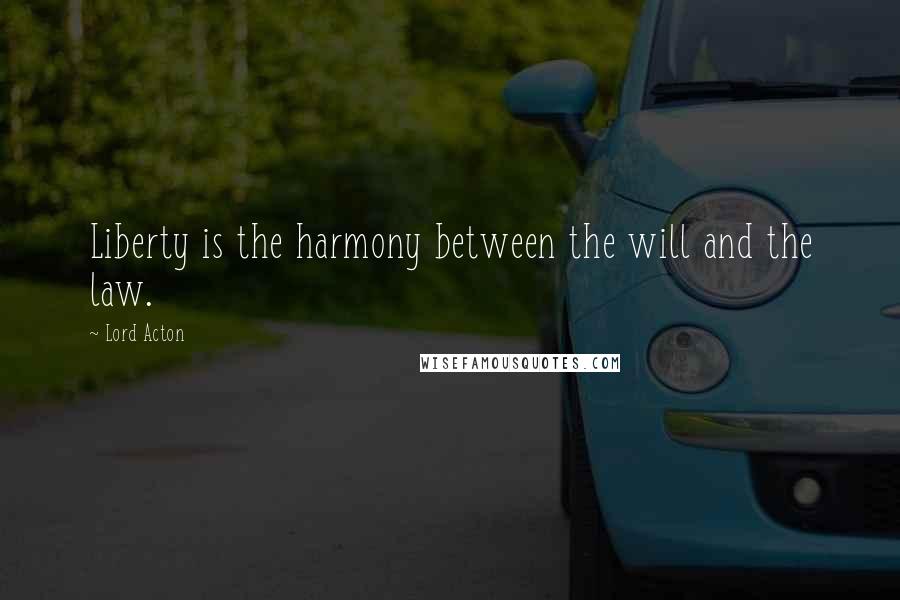 Lord Acton Quotes: Liberty is the harmony between the will and the law.