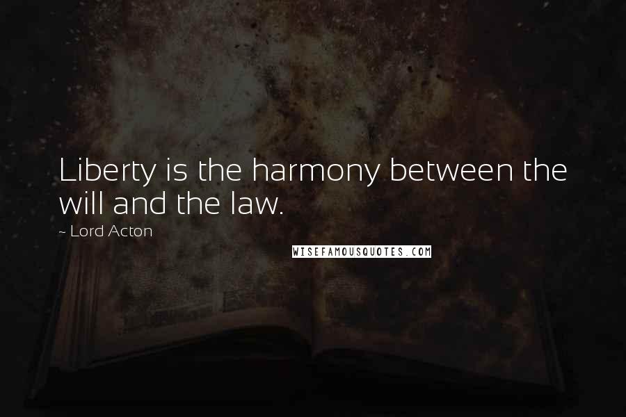 Lord Acton Quotes: Liberty is the harmony between the will and the law.