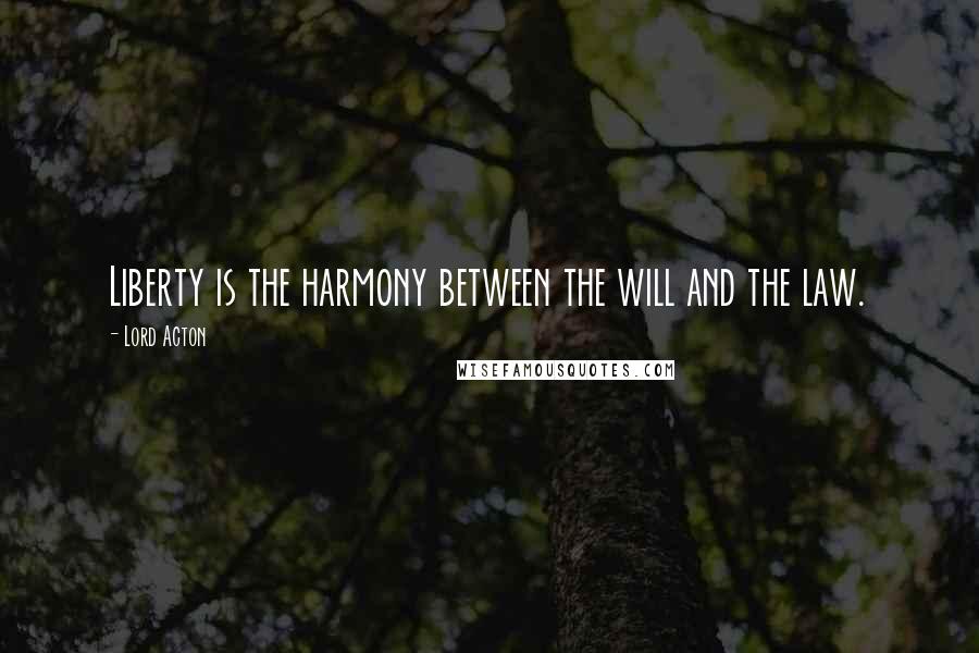 Lord Acton Quotes: Liberty is the harmony between the will and the law.