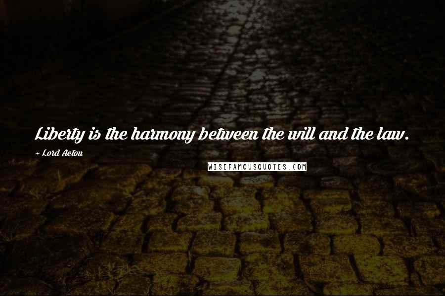 Lord Acton Quotes: Liberty is the harmony between the will and the law.