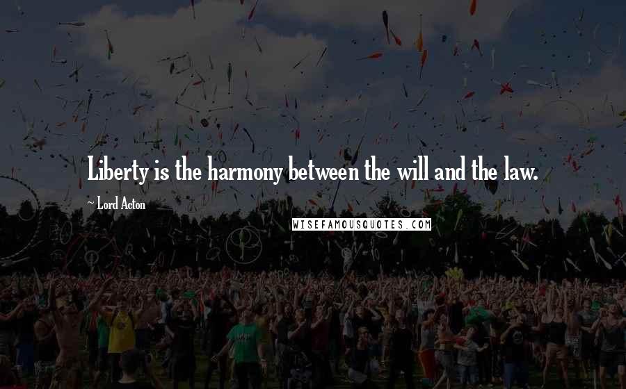 Lord Acton Quotes: Liberty is the harmony between the will and the law.
