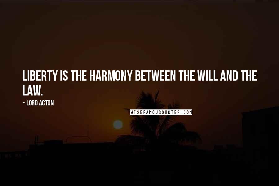 Lord Acton Quotes: Liberty is the harmony between the will and the law.