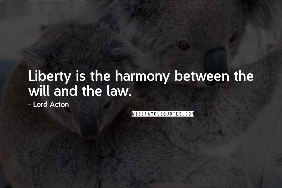Lord Acton Quotes: Liberty is the harmony between the will and the law.