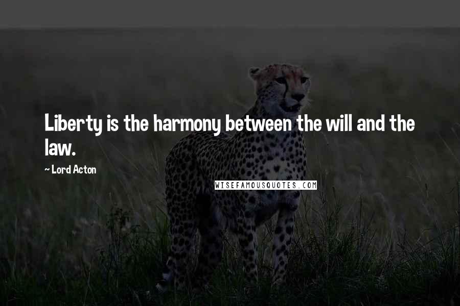 Lord Acton Quotes: Liberty is the harmony between the will and the law.