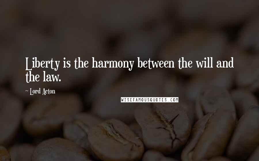 Lord Acton Quotes: Liberty is the harmony between the will and the law.