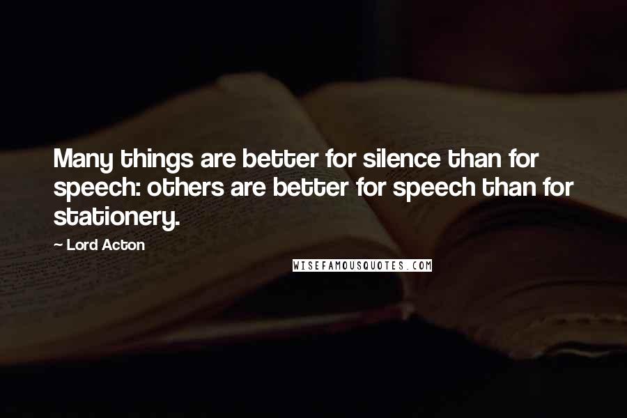 Lord Acton Quotes: Many things are better for silence than for speech: others are better for speech than for stationery.