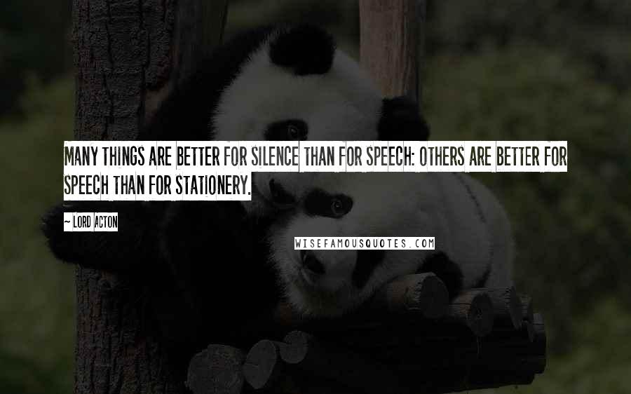 Lord Acton Quotes: Many things are better for silence than for speech: others are better for speech than for stationery.