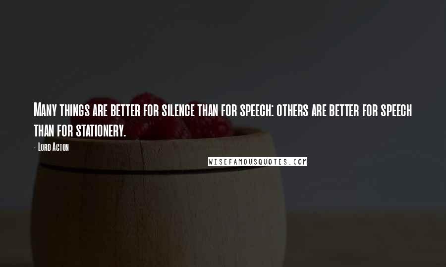 Lord Acton Quotes: Many things are better for silence than for speech: others are better for speech than for stationery.