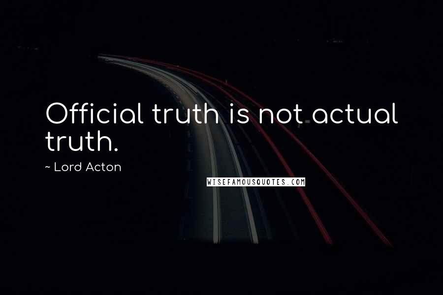 Lord Acton Quotes: Official truth is not actual truth.
