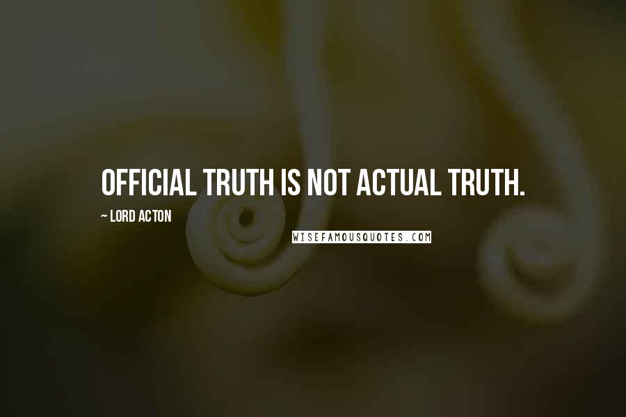 Lord Acton Quotes: Official truth is not actual truth.