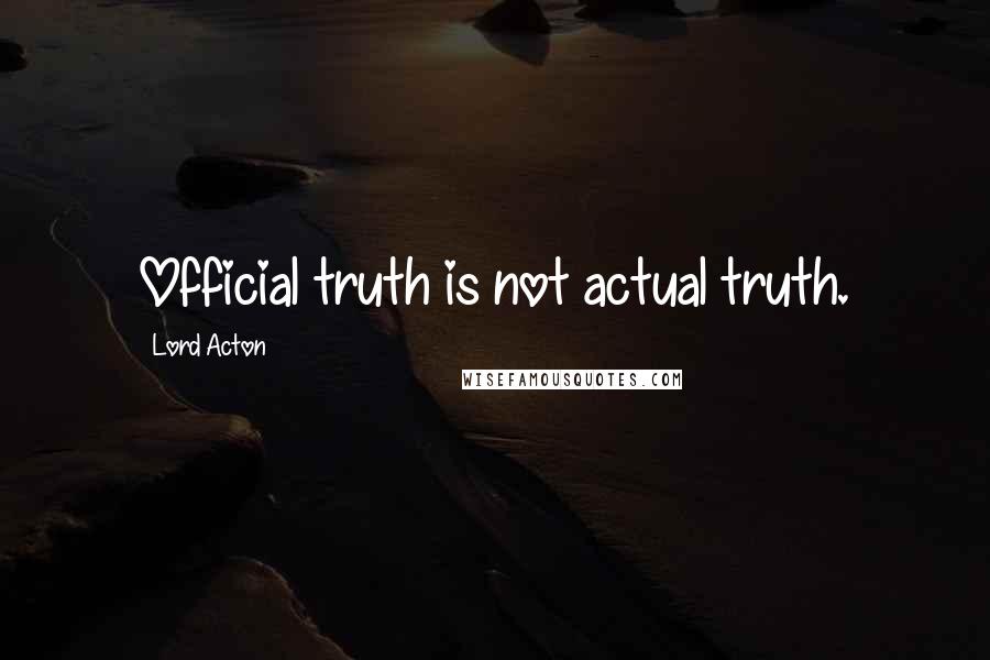 Lord Acton Quotes: Official truth is not actual truth.