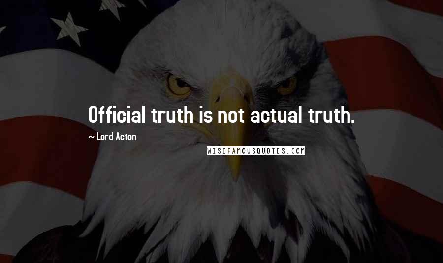 Lord Acton Quotes: Official truth is not actual truth.