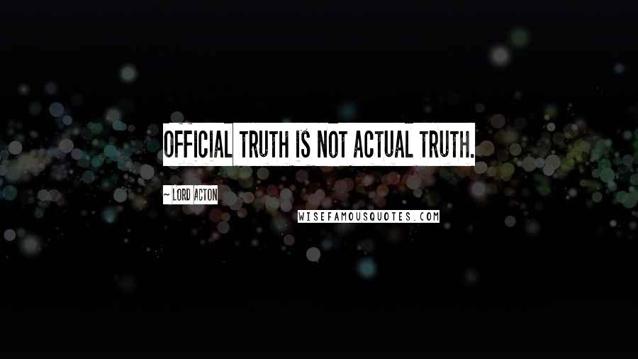 Lord Acton Quotes: Official truth is not actual truth.
