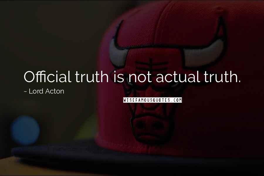 Lord Acton Quotes: Official truth is not actual truth.