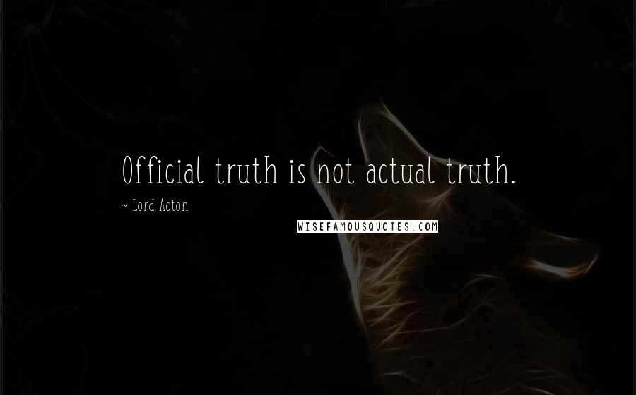 Lord Acton Quotes: Official truth is not actual truth.