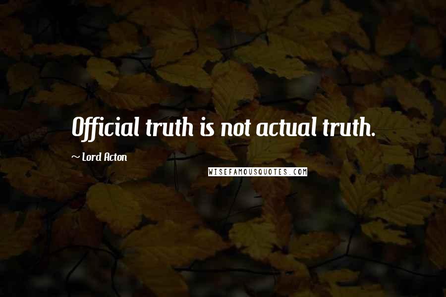 Lord Acton Quotes: Official truth is not actual truth.