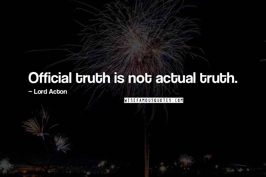 Lord Acton Quotes: Official truth is not actual truth.