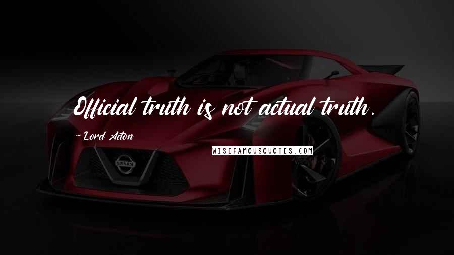 Lord Acton Quotes: Official truth is not actual truth.