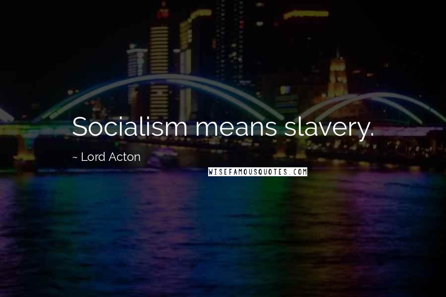 Lord Acton Quotes: Socialism means slavery.