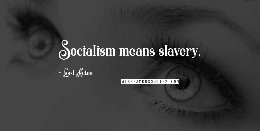 Lord Acton Quotes: Socialism means slavery.