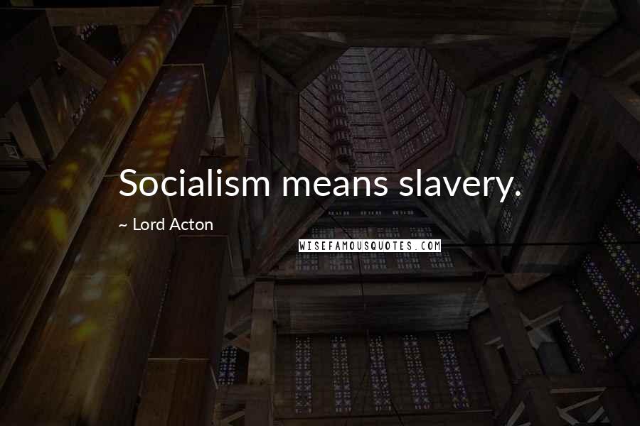 Lord Acton Quotes: Socialism means slavery.