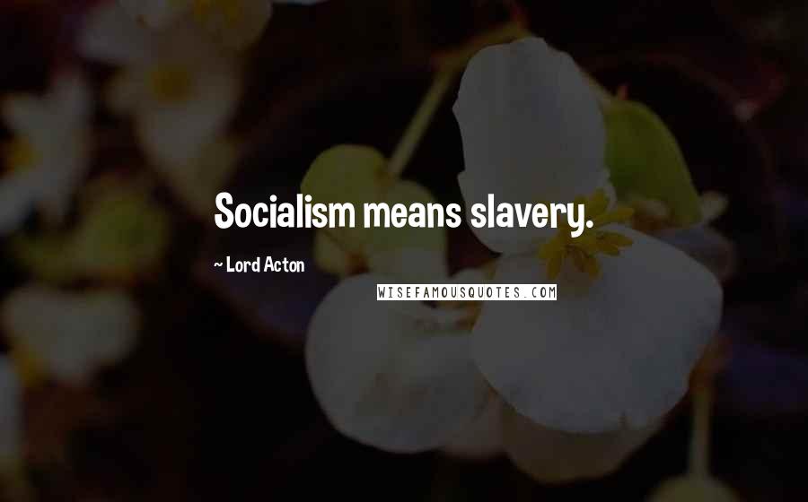 Lord Acton Quotes: Socialism means slavery.