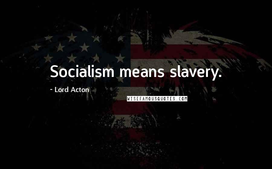 Lord Acton Quotes: Socialism means slavery.