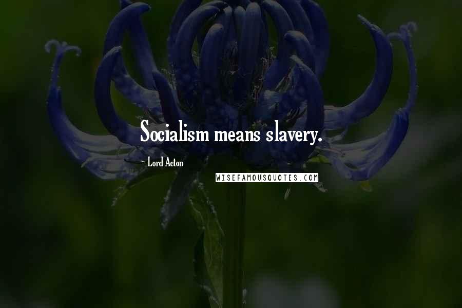 Lord Acton Quotes: Socialism means slavery.