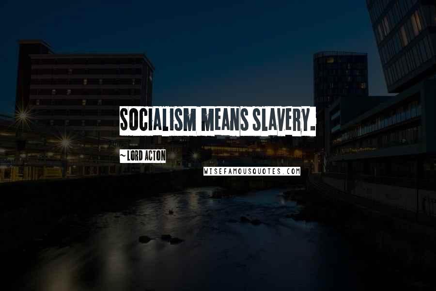 Lord Acton Quotes: Socialism means slavery.