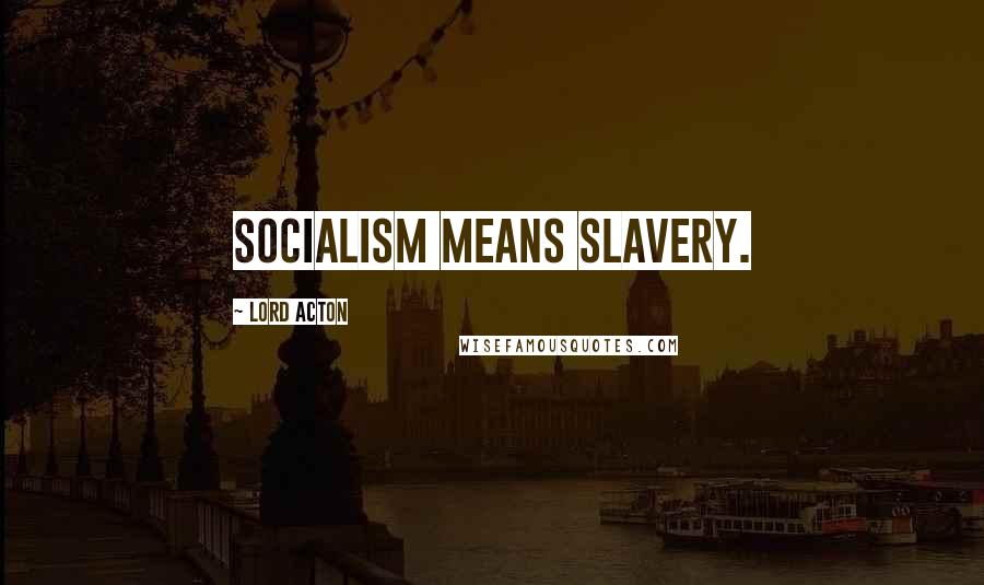 Lord Acton Quotes: Socialism means slavery.