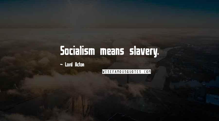 Lord Acton Quotes: Socialism means slavery.