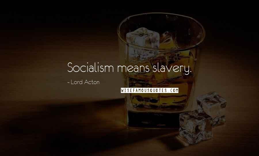 Lord Acton Quotes: Socialism means slavery.