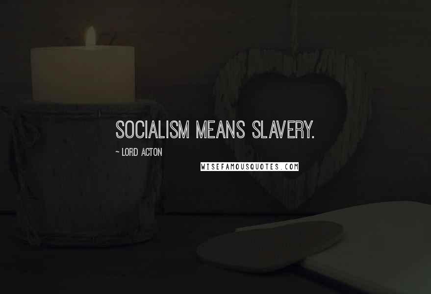 Lord Acton Quotes: Socialism means slavery.
