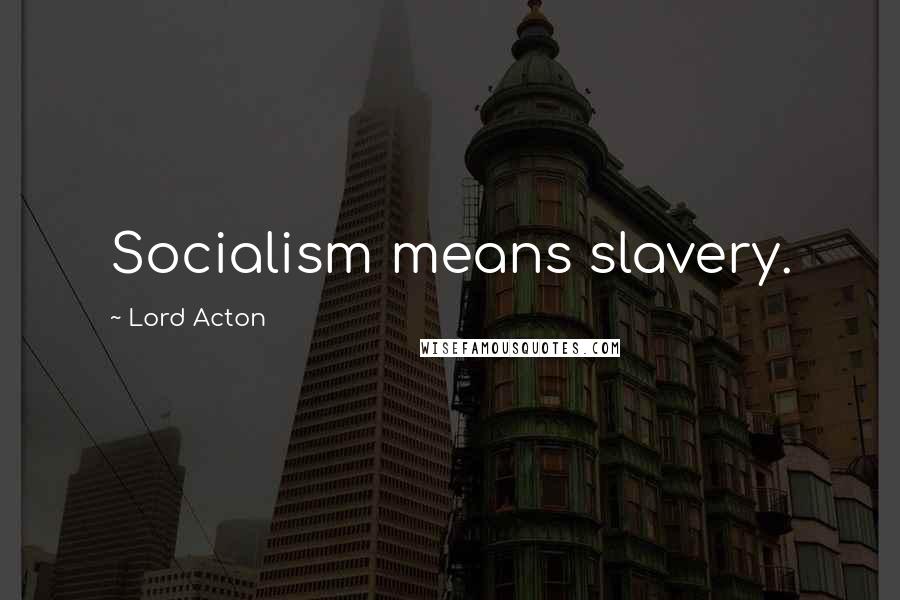 Lord Acton Quotes: Socialism means slavery.