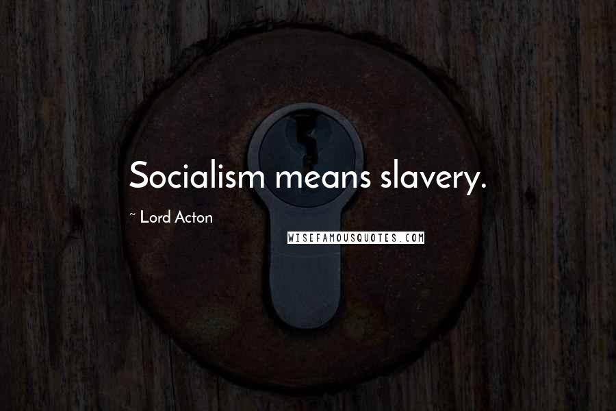 Lord Acton Quotes: Socialism means slavery.