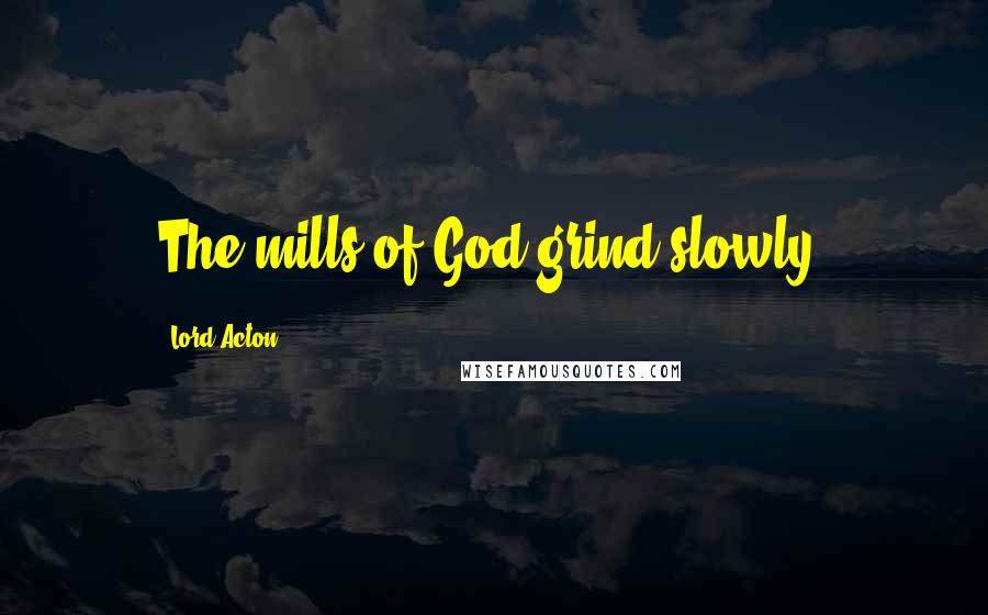 Lord Acton Quotes: The mills of God grind slowly.