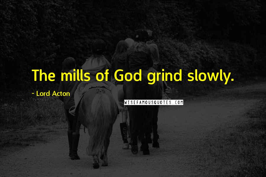 Lord Acton Quotes: The mills of God grind slowly.