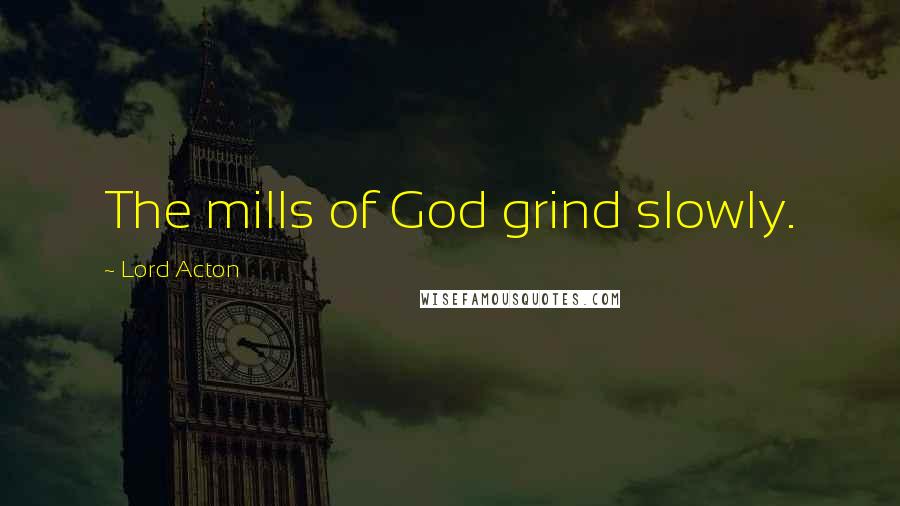 Lord Acton Quotes: The mills of God grind slowly.