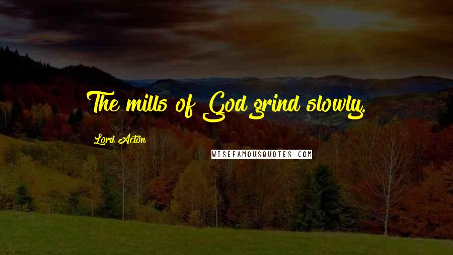 Lord Acton Quotes: The mills of God grind slowly.